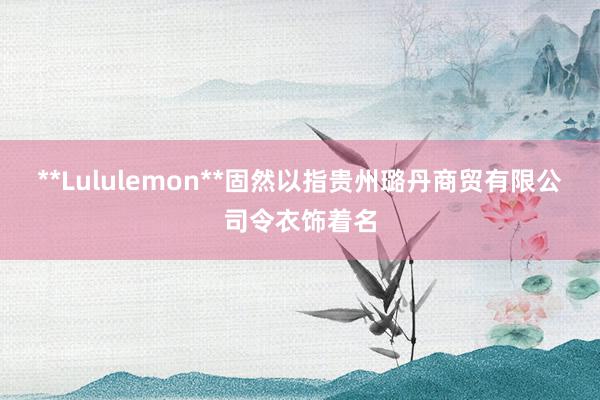 **Lululemon**固然以指贵州璐丹商贸有限公司令衣饰着名