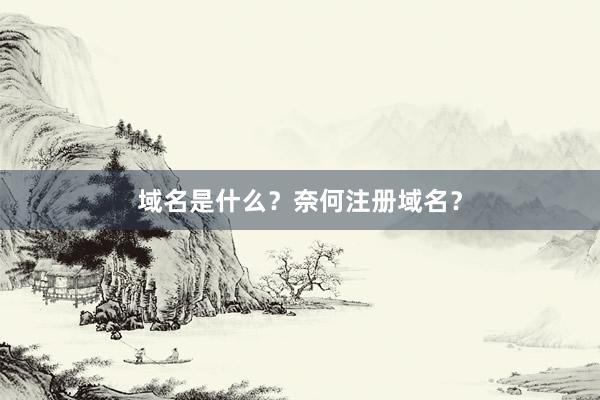 域名是什么?奈何注册域名?