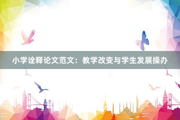 小学诠释论文范文：教学改变与学生发展操办