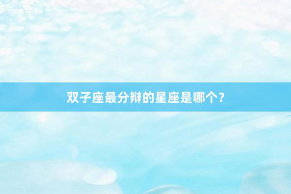 双子座最分辩的星座是哪个？