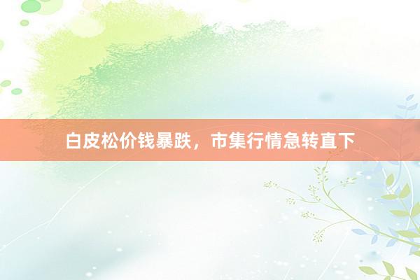 白皮松价钱暴跌，市集行情急转直下